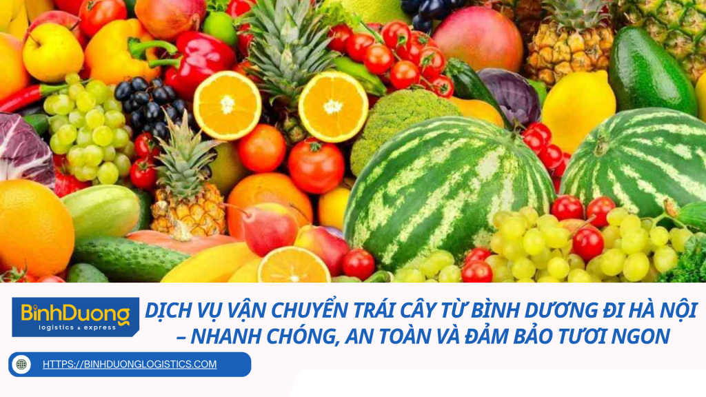 Dịch vụ vận chuyển trái cây từ Bình Dương đi Hà Nội – Nhanh chóng, an toàn và đảm bảo tươi ngon