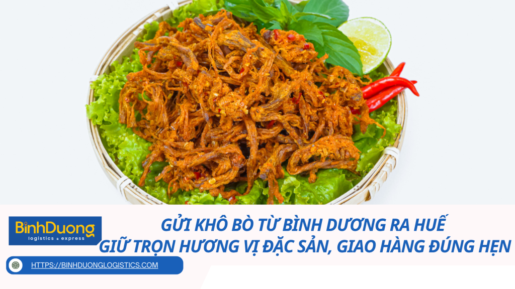 Gửi khô bò từ Bình Dương ra Huế - Giữ trọn hương vị đặc sản, giao hàng đúng hẹn