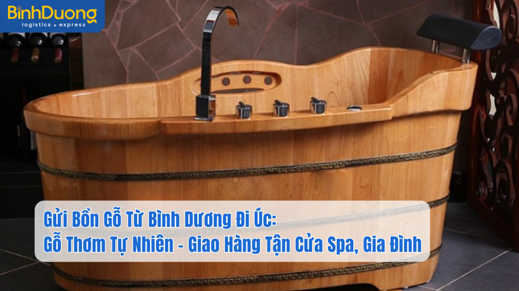 Gửi Bồn Gỗ Từ Bình Dương Đi Úc: Gỗ Thơm Tự Nhiên – Giao Hàng Tận Cửa Spa, Gia Đình