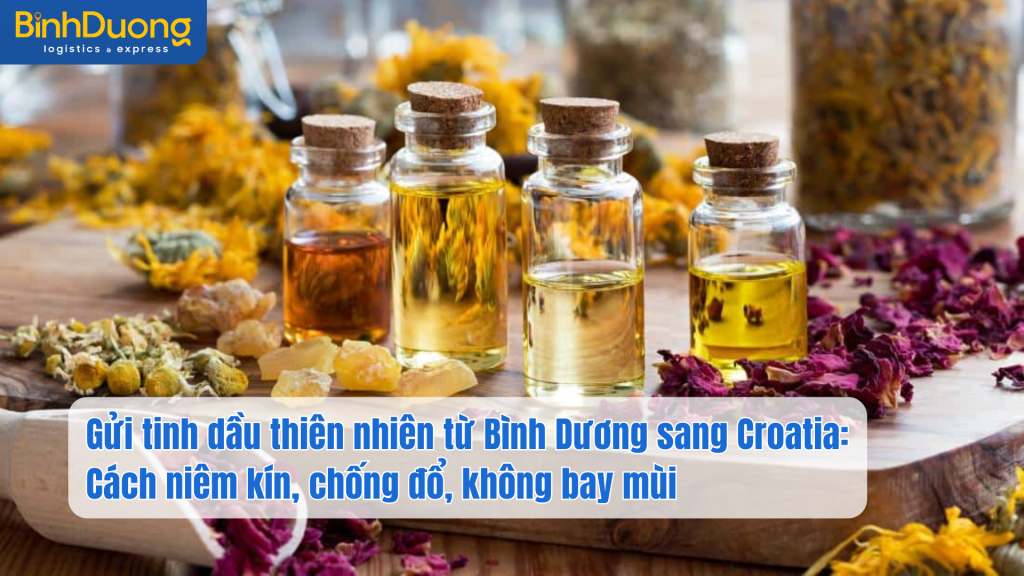Gửi tinh dầu thiên nhiên từ Bình Dương sang Croatia: Cách niêm kín, chống đổ, không bay mùi