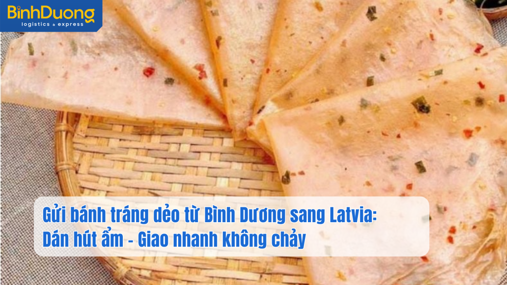 Gửi bánh tráng dẻo từ Bình Dương sang Latvia: Dán hút ẩm – Giao nhanh không chảy