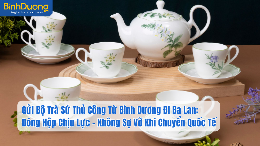 Gửi Bộ Trà Sứ Thủ Công Từ Bình Dương Đi Ba Lan: Đóng Hộp Chịu Lực – Không Sợ Vỡ Khi Chuyển Quốc Tế