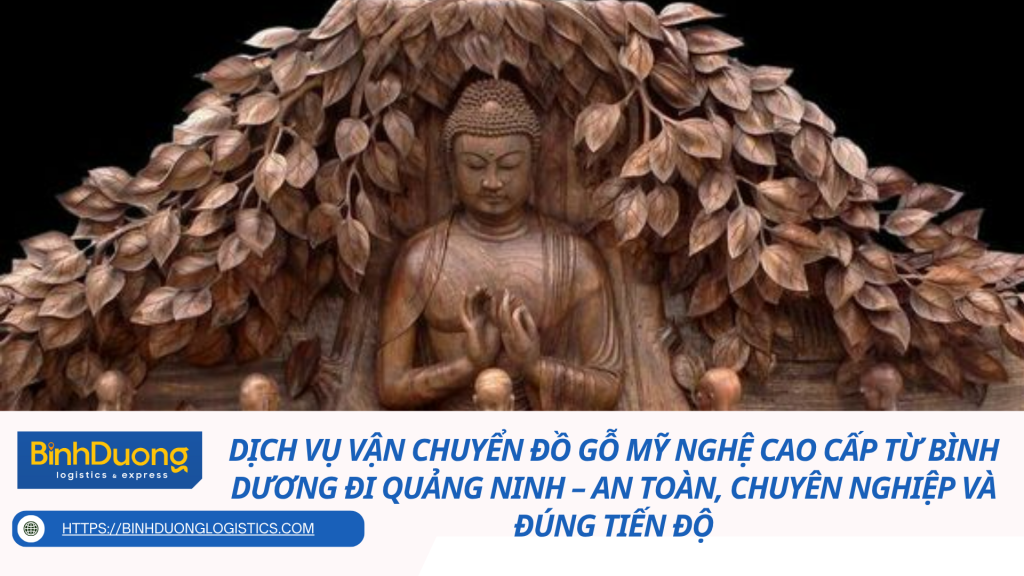 Dịch vụ vận chuyển đồ gỗ mỹ nghệ cao cấp từ Bình Dương đi Quảng Ninh – An toàn, chuyên nghiệp và đúng tiến độ