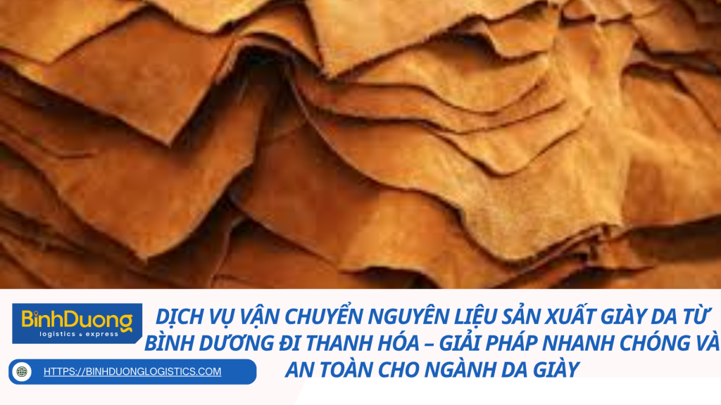 Dịch vụ vận chuyển nguyên liệu sản xuất giày da từ Bình Dương đi Thanh Hóa – Giải pháp nhanh chóng và an toàn cho ngành da giày