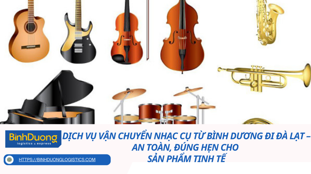 Dịch vụ vận chuyển nhạc cụ từ Bình Dương đi Đà Lạt – An toàn, đúng hẹn cho sản phẩm tinh tế