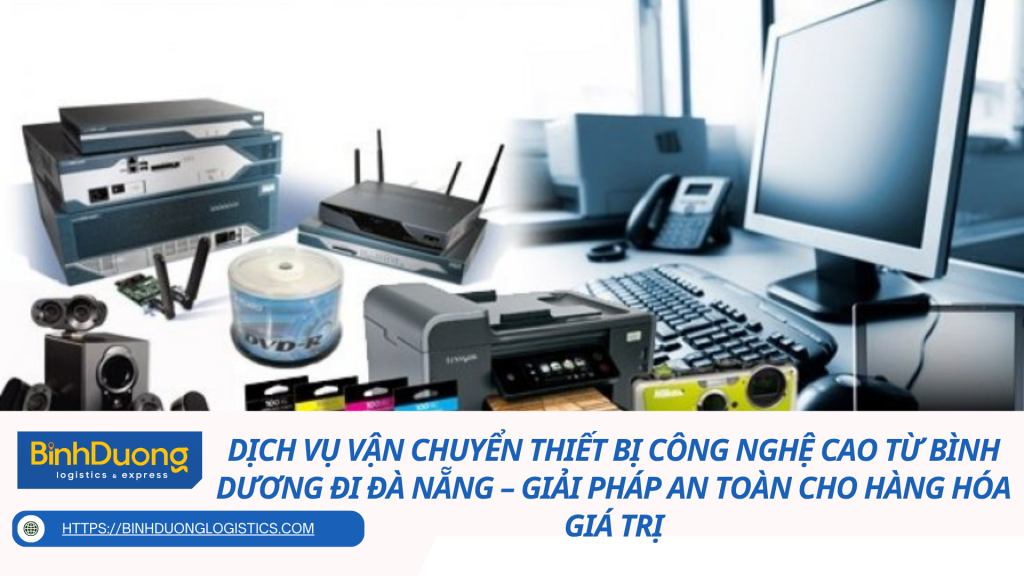 Dịch vụ vận chuyển thiết bị công nghệ cao từ Bình Dương đi Đà Nẵng – Giải pháp an toàn cho hàng hóa giá trị