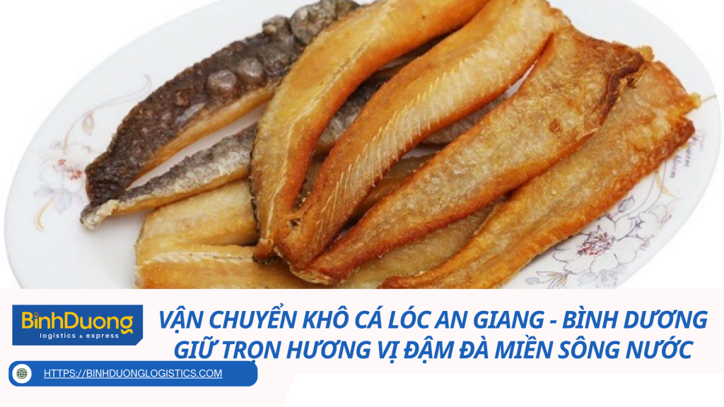 Vận chuyển khô cá lóc từ An Giang về Bình Dương – Giữ trọn hương vị đậm đà miền sông nước