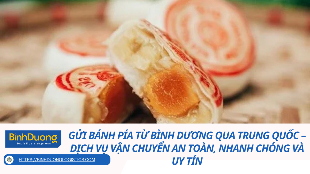Gửi bánh pía từ Bình Dương qua Trung Quốc – Dịch vụ vận chuyển an toàn, nhanh chóng và uy tín