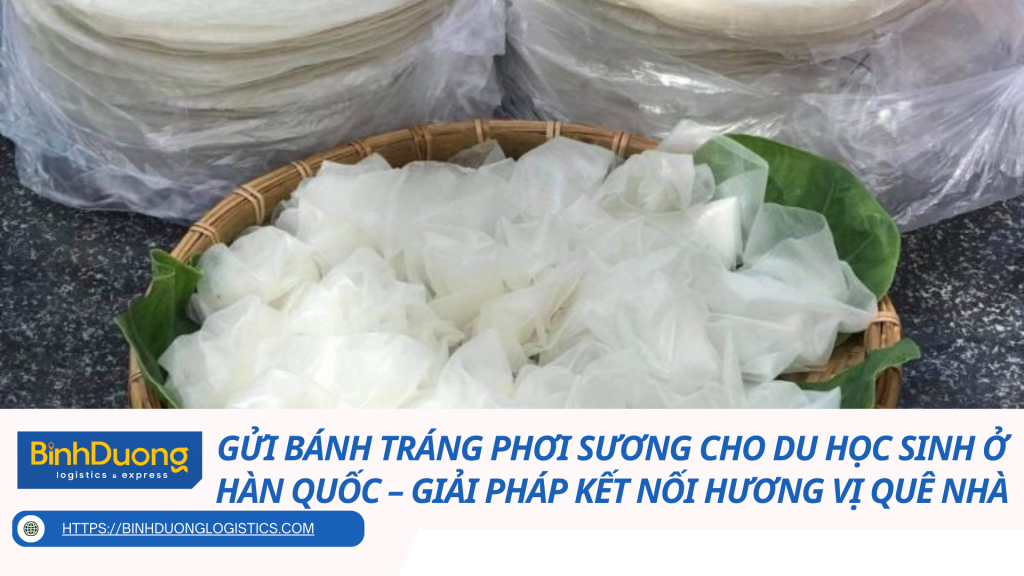 Gửi bánh tráng phơi sương cho du học sinh ở Hàn Quốc – Giải pháp kết nối hương vị quê nhà