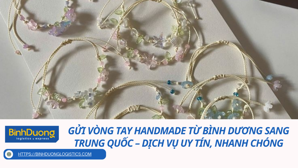 Gửi vòng tay handmade từ Bình Dương sang Trung Quốc – Dịch vụ uy tín, nhanh chóng