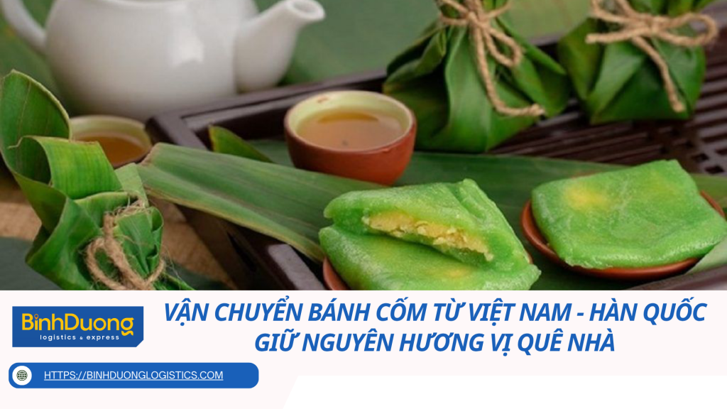 Vận chuyển bánh cốm từ Việt Nam sang Hàn Quốc: Gửi nhanh, giao đúng, giữ nguyên hương vị quê nhà