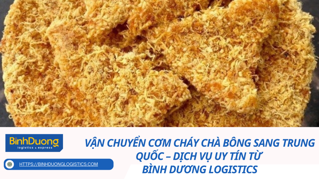 Vận chuyển cơm cháy chà bông sang Trung Quốc – Dịch vụ uy tín từ Bình Dương Logistics