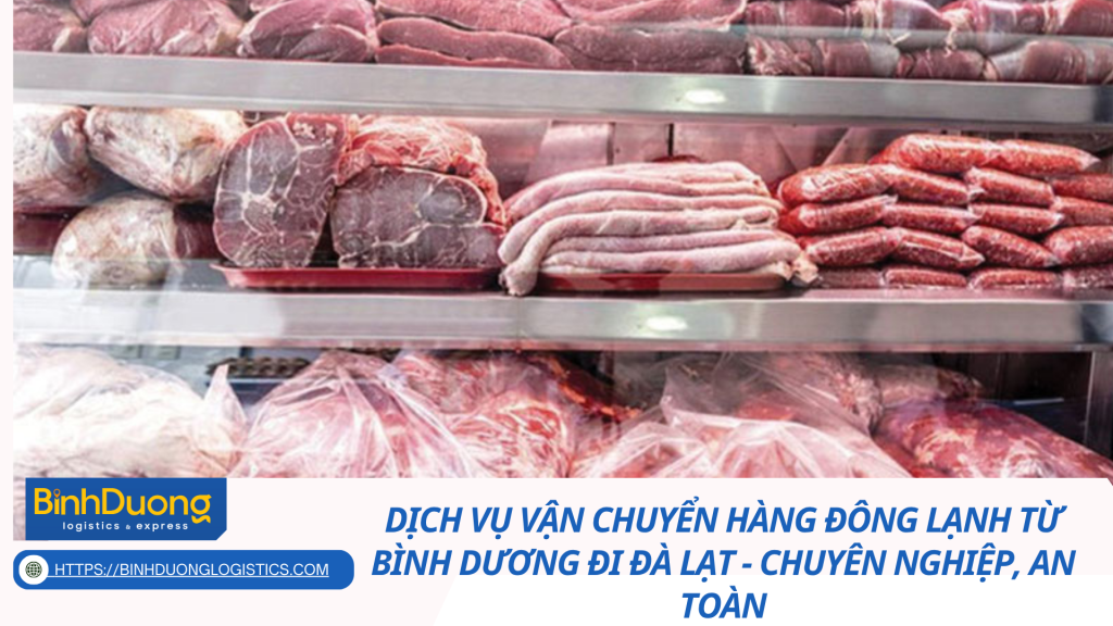 Dịch Vụ Vận Chuyển Hàng Đông Lạnh Từ Bình Dương Đi Đà Lạt - Chuyên Nghiệp, An Toàn