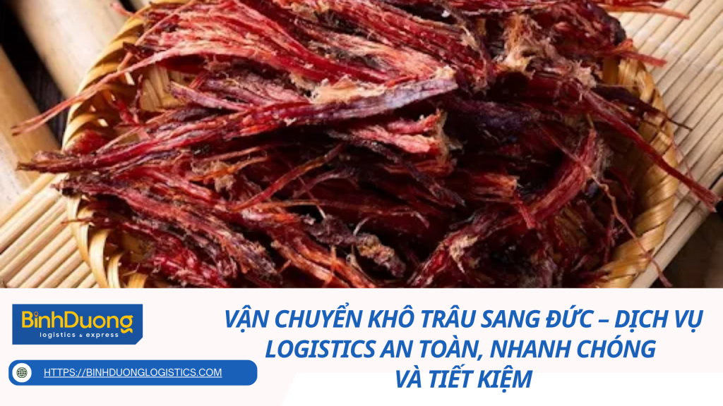 Vận chuyển khô trâu sang Đức – Dịch vụ logistics an toàn, nhanh chóng và tiết kiệm