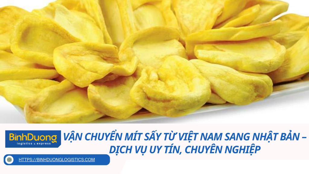 Vận chuyển mít sấy từ Việt Nam sang Nhật Bản – Dịch vụ uy tín, chuyên nghiệp