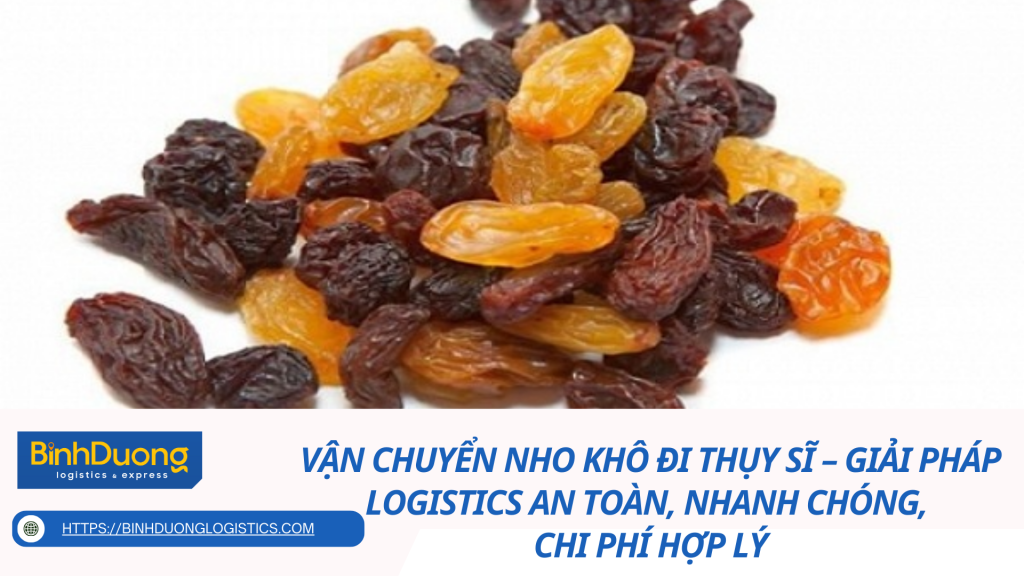 Vận Chuyển Nho Khô Đi Thụy Sĩ – Giải Pháp Logistics An Toàn, Nhanh Chóng, Chi Phí Hợp Lý