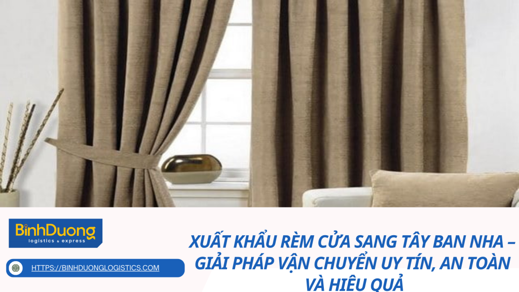 Xuất khẩu rèm cửa sang Tây Ban Nha – Giải pháp vận chuyển uy tín, an toàn và hiệu quả