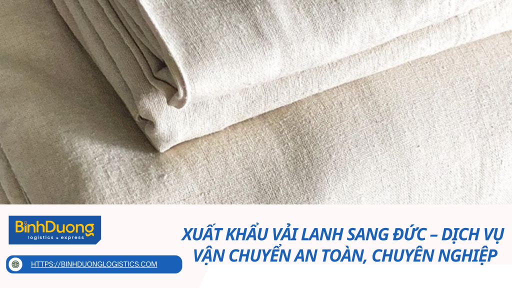 Xuất khẩu vải lanh sang Đức – Dịch vụ vận chuyển an toàn, chuyên nghiệp