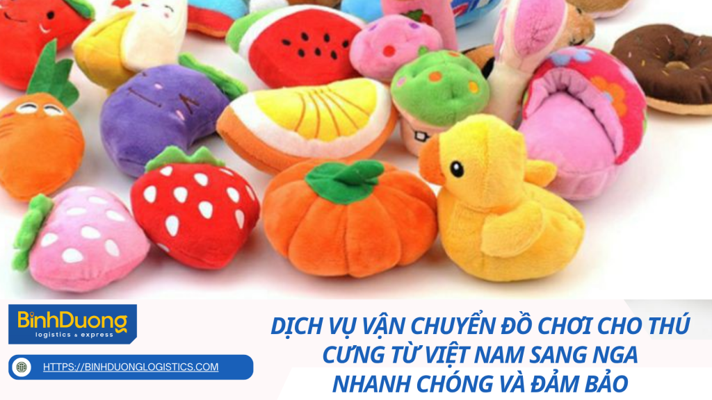 Dịch vụ vận chuyển đồ chơi cho thú cưng từ Việt Nam sang Nga Nhanh chóng và đảm bảo