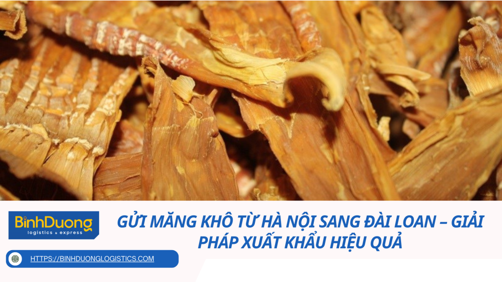 Gửi măng khô từ Hà Nội sang Đài Loan – Giải pháp xuất khẩu hiệu quả