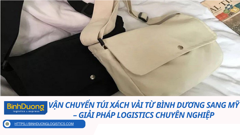 Vận chuyển túi xách vải từ Bình Dương sang Mỹ – Giải pháp logistics chuyên nghiệp