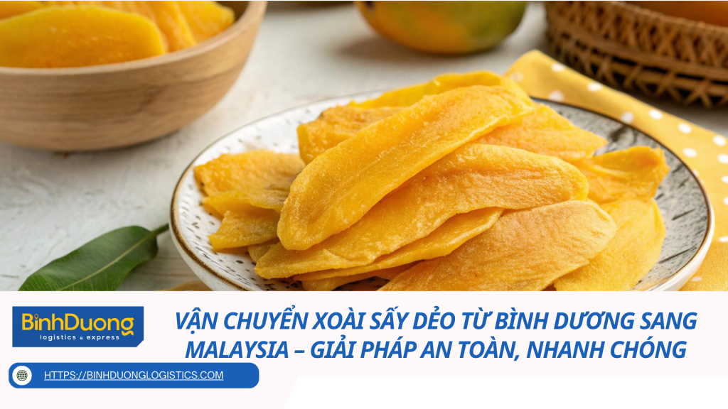 Vận chuyển xoài sấy dẻo từ Bình Dương sang Malaysia – Giải pháp an toàn, nhanh chóng