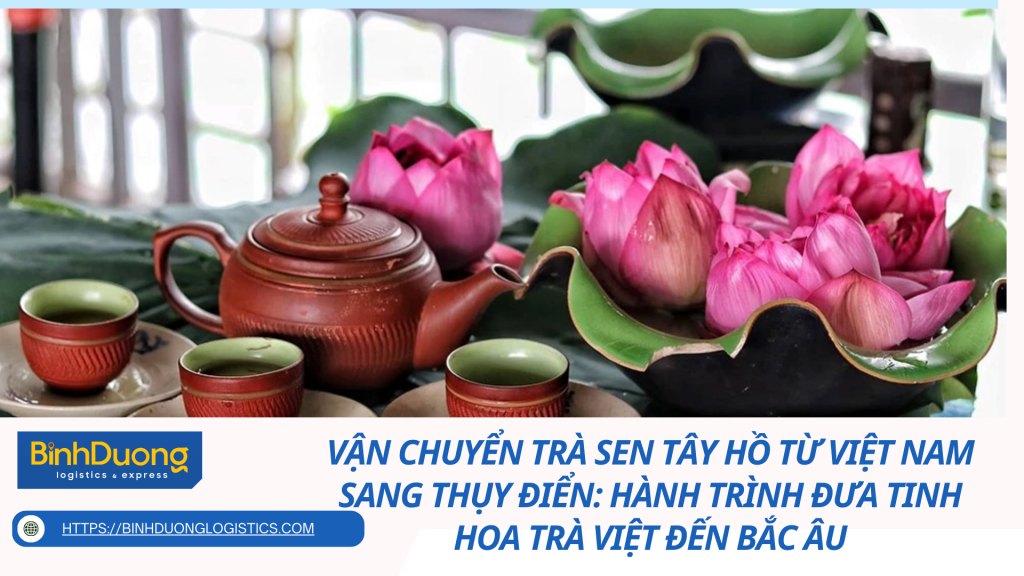 Vận chuyển Trà sen Tây Hồ từ Việt Nam sang Thụy Điển: Hành trình đưa tinh hoa trà Việt đến Bắc Âu