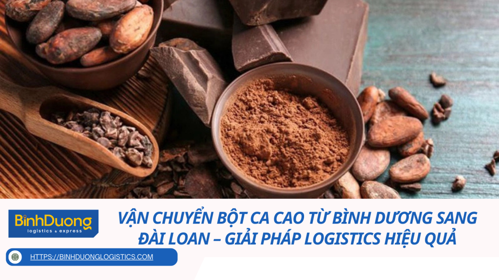 Vận chuyển bột ca cao từ Bình Dương sang Đài Loan – Giải pháp logistics hiệu quả
