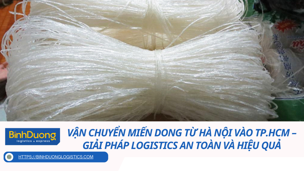 Vận chuyển miến dong từ Hà Nội vào TP.HCM – Giải pháp logistics an toàn và hiệu quả