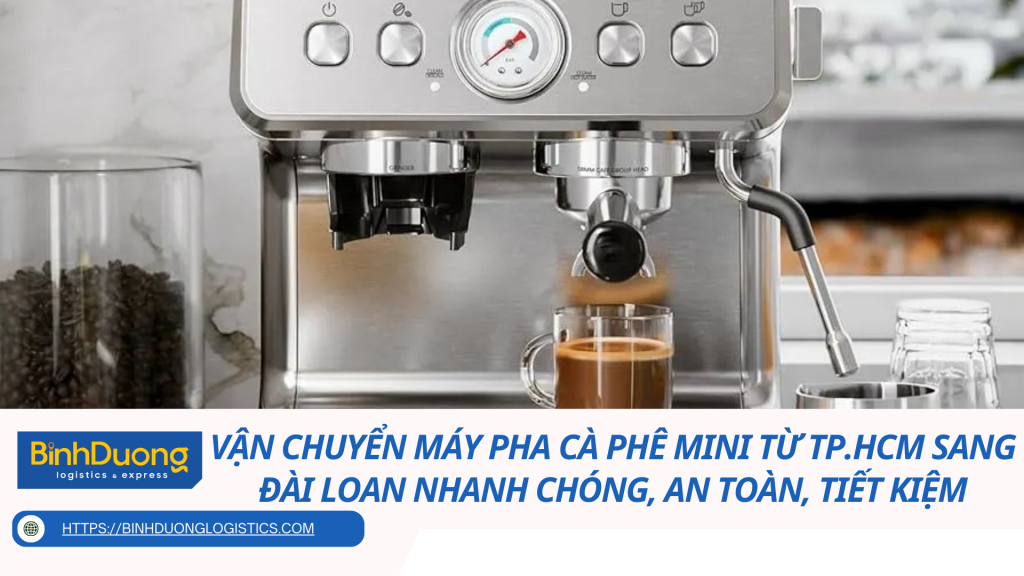 Vận Chuyển Máy Pha Cà Phê Mini Từ TP.HCM Sang Đài Loan Nhanh Chóng, An Toàn, Tiết Kiệm