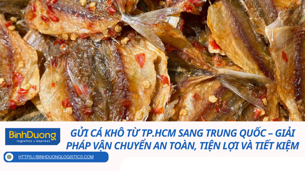 Gửi cá khô từ TP.HCM sang Trung Quốc – Giải pháp vận chuyển an toàn, tiện lợi và tiết kiệm
