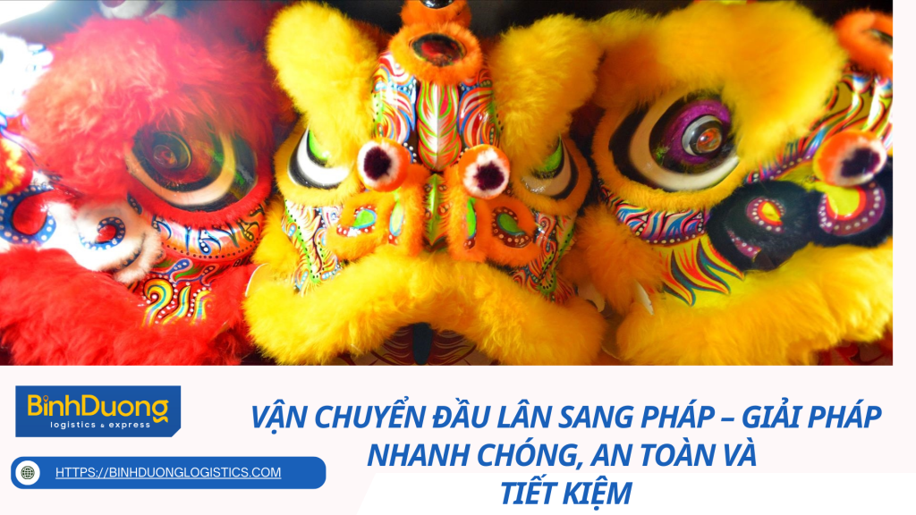Vận Chuyển Đầu Lân Sang Pháp – Giải Pháp Nhanh Chóng, An Toàn Và Tiết Kiệm