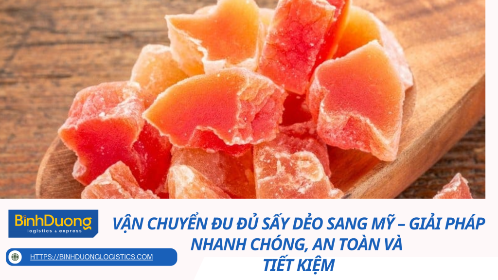 Vận Chuyển Đu Đủ Sấy Dẻo Sang Mỹ – Giải Pháp Nhanh Chóng, An Toàn Và Tiết Kiệm