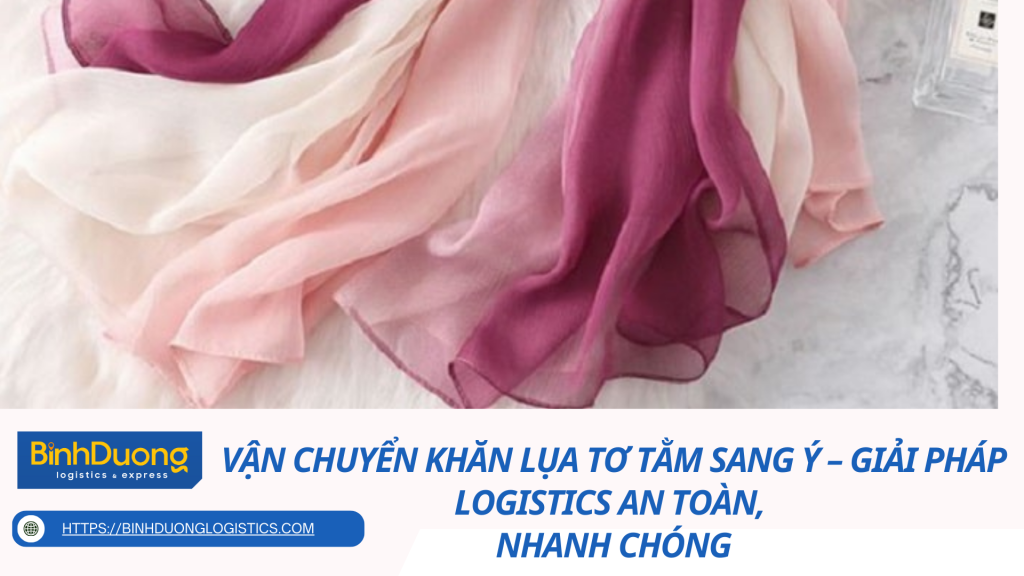 Vận Chuyển Khăn Lụa Tơ Tằm Sang Ý – Giải Pháp Logistics An Toàn, Nhanh Chóng