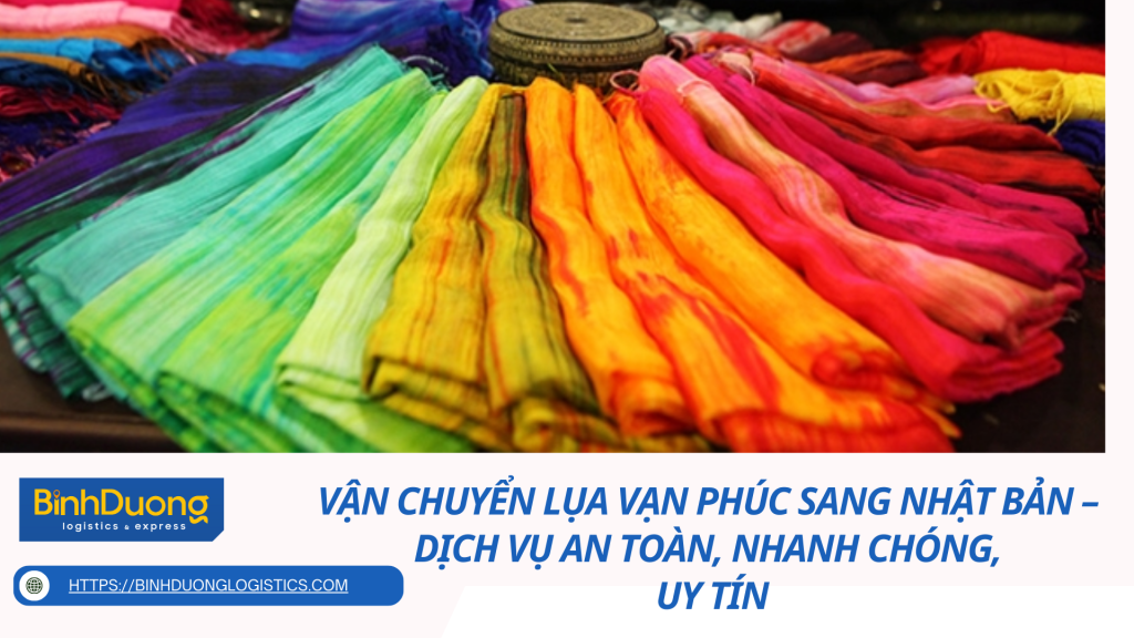 Vận Chuyển Lụa Vạn Phúc Sang Nhật Bản – Dịch Vụ An Toàn, Nhanh Chóng, Uy Tín