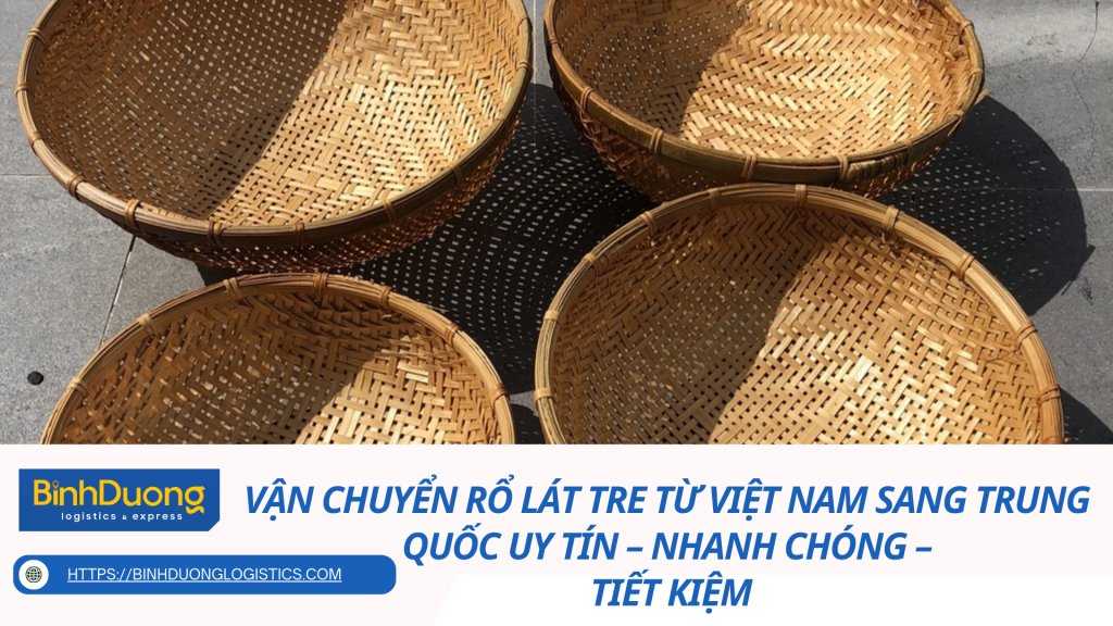 Vận chuyển rổ lát tre từ Việt Nam sang Trung Quốc uy tín – nhanh chóng – tiết kiệm