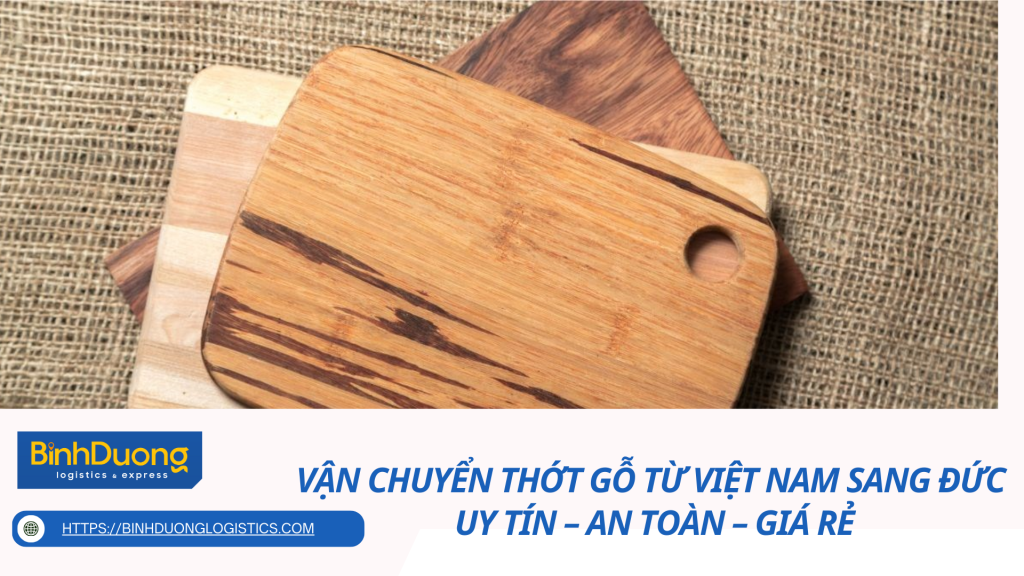 Vận chuyển thớt gỗ từ Việt Nam sang Đức uy tín – an toàn – giá rẻ