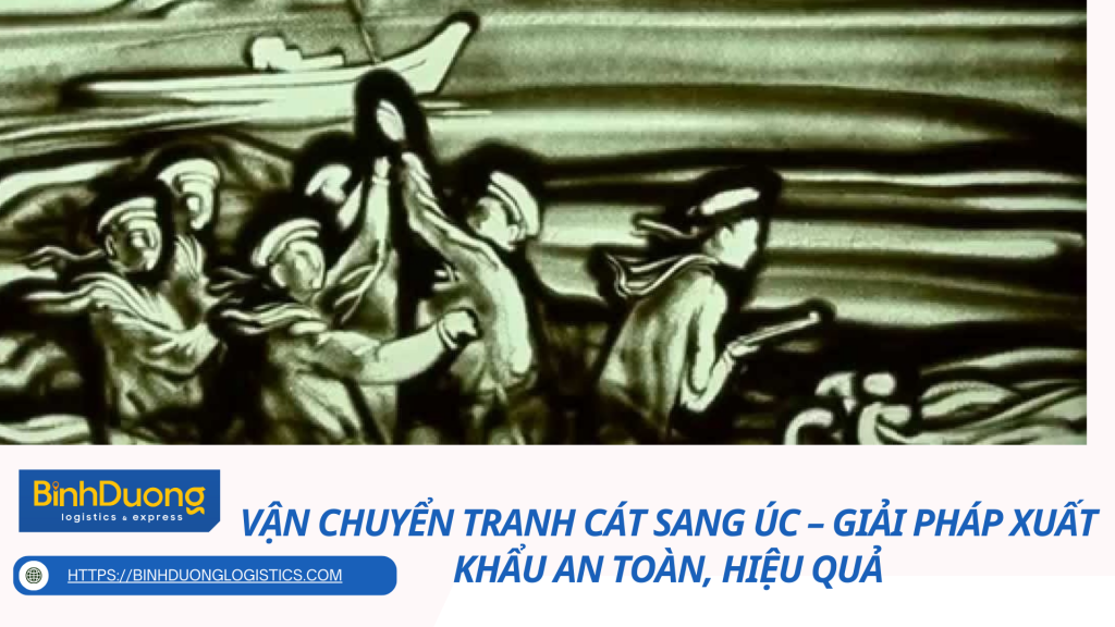 Vận Chuyển Tranh Cát Sang Úc – Giải Pháp Xuất Khẩu An Toàn, Hiệu Quả