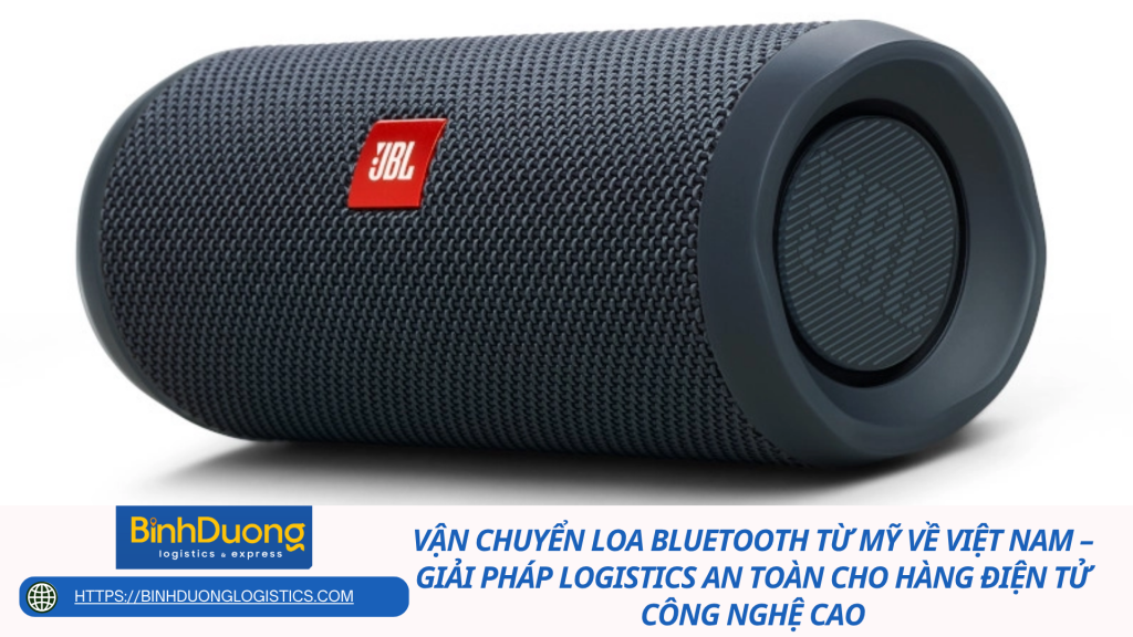 Vận chuyển loa Bluetooth từ Mỹ về Việt Nam – Giải pháp logistics an toàn cho hàng điện tử công nghệ cao