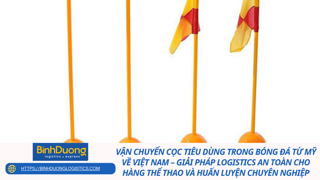 Vận chuyển cọc tiêu dùng trong bóng đá từ Mỹ về Việt Nam – Giải pháp logistics an toàn cho hàng thể thao và huấn luyện chuyên nghiệp