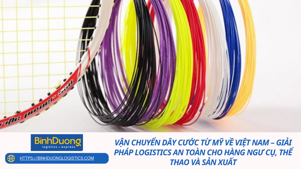 Vận chuyển dây cước từ Mỹ về Việt Nam – Giải pháp logistics an toàn cho hàng ngư cụ, thể thao và sản xuất