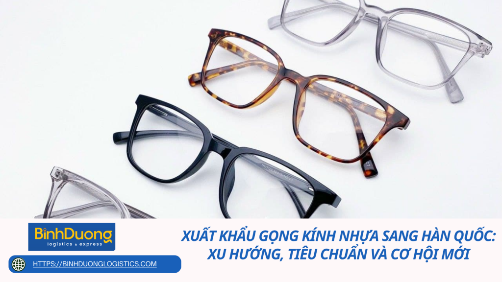 Xuất Khẩu Gọng Kính Nhựa Sang Hàn Quốc: Xu Hướng, Tiêu Chuẩn Và Cơ Hội Mới