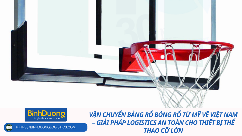 Vận chuyển bảng rổ bóng rổ từ Mỹ về Việt Nam – Giải pháp logistics an toàn cho thiết bị thể thao cỡ lớn