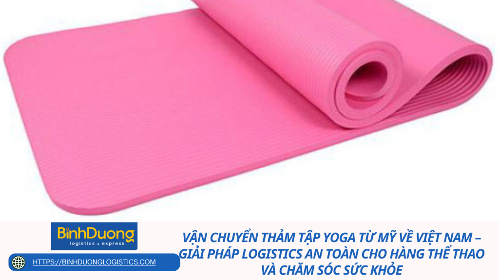 Vận chuyển thảm tập yoga từ Mỹ về Việt Nam – Giải pháp logistics an toàn cho hàng thể thao và chăm sóc sức khỏe