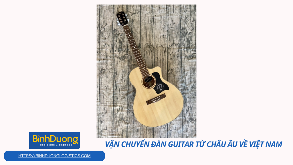 Vận chuyển đàn guitar từ châu Âu về Việt Nam