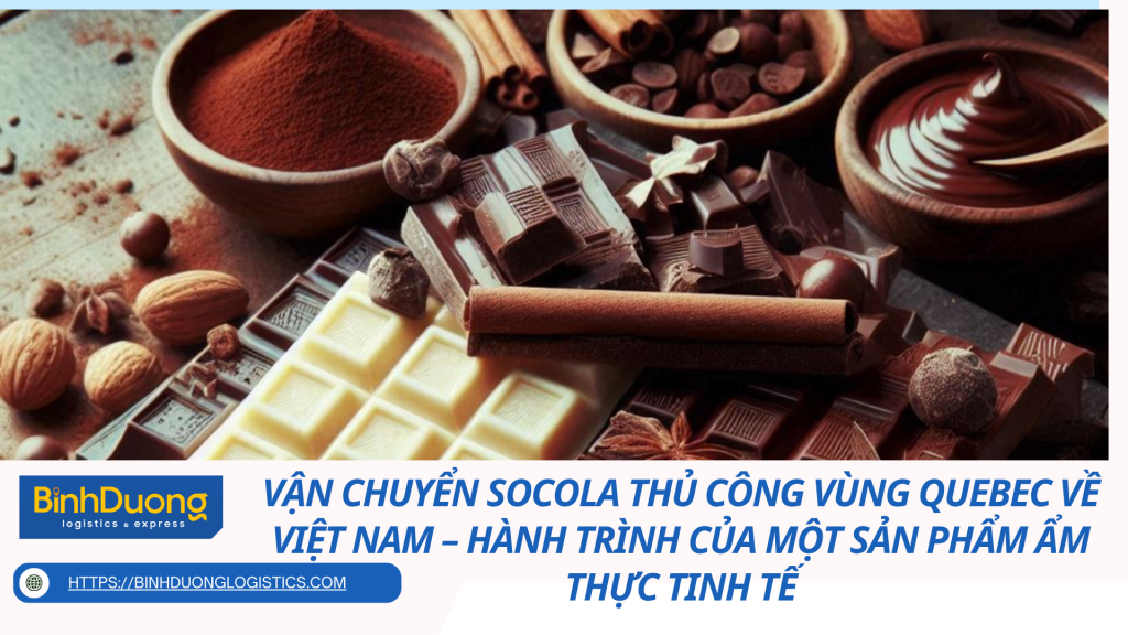 Vận chuyển socola thủ công vùng Quebec về Việt Nam – Hành trình của một sản phẩm ẩm thực tinh tế