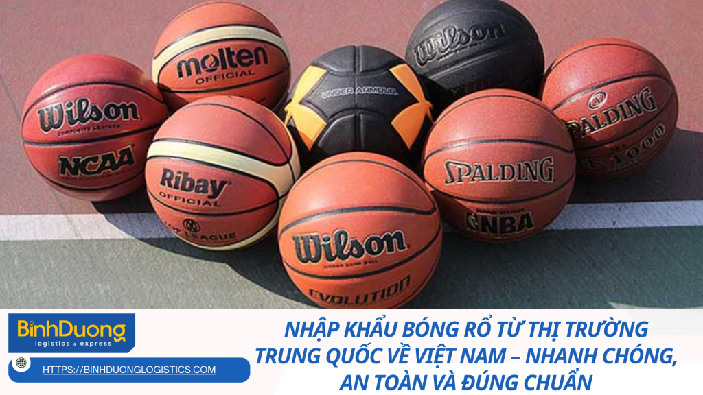 Nhập khẩu bóng rổ từ thị trường Trung Quốc về Việt Nam – Nhanh chóng, an toàn và đúng chuẩn