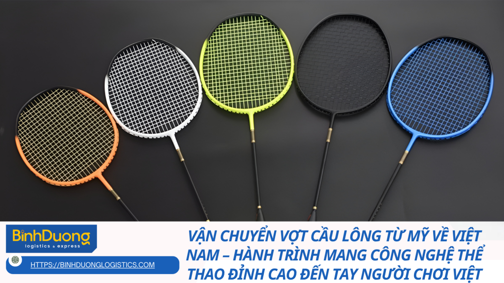 Vận chuyển vợt cầu lông từ Mỹ về Việt Nam – Hành trình mang công nghệ thể thao đỉnh cao đến tay người chơi Việt