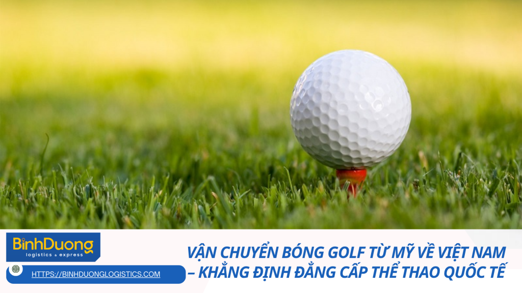 Vận chuyển bóng golf từ Mỹ về Việt Nam – Khẳng định đẳng cấp thể thao quốc tế