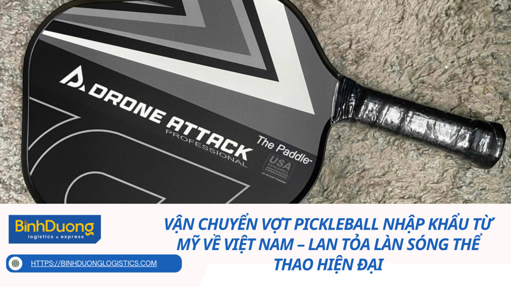 Vận chuyển vợt pickleball nhập khẩu từ Mỹ về Việt Nam – Lan tỏa làn sóng thể thao hiện đại